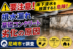 【要注意】床下浸水を放置すると危険!排水漏れと基礎コンクリート劣化の原因を尼崎市で調査